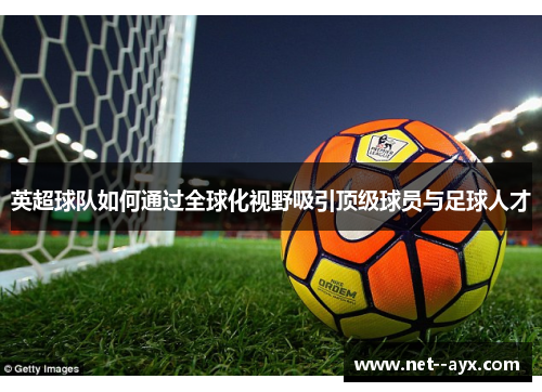 英超球队如何通过全球化视野吸引顶级球员与足球人才