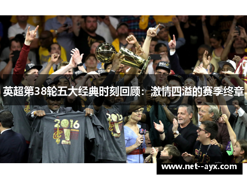 英超第38轮五大经典时刻回顾：激情四溢的赛季终章