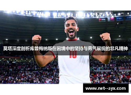 莫塔深度剖析库普梅纳斯在困境中的坚持与勇气展现的非凡精神