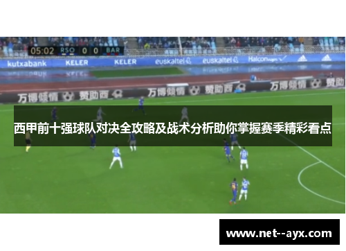 西甲前十强球队对决全攻略及战术分析助你掌握赛季精彩看点
