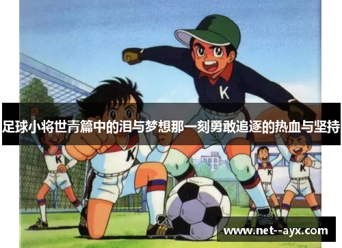 足球小将世青篇中的泪与梦想那一刻勇敢追逐的热血与坚持