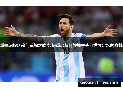 重振阿根廷豪门荣耀之路 如何重启昔日辉煌并夺回世界足坛的巅峰