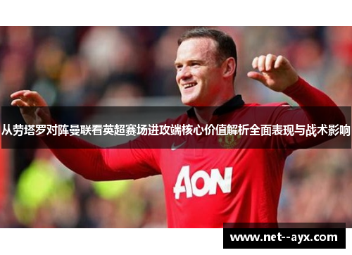 从劳塔罗对阵曼联看英超赛场进攻端核心价值解析全面表现与战术影响