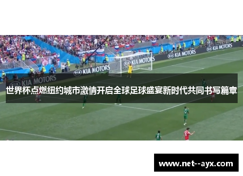世界杯点燃纽约城市激情开启全球足球盛宴新时代共同书写篇章