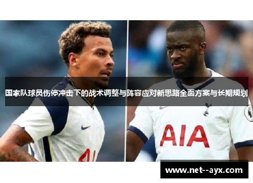 国家队球员伤停冲击下的战术调整与阵容应对新思路全面方案与长期规划 国家队球员伤停冲击下的战术调整与阵容应对新思路全面方案与长期规划