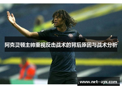 阿克灵顿主帅重视反击战术的背后原因与战术分析