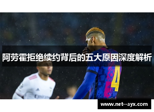 阿劳霍拒绝续约背后的五大原因深度解析