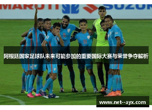 阿根廷国家足球队未来可能参加的重要国际大赛与荣誉争夺解析
