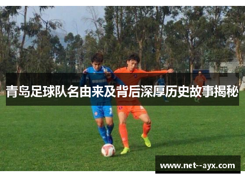 青岛足球队名由来及背后深厚历史故事揭秘