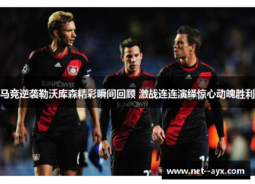 马竞逆袭勒沃库森精彩瞬间回顾 激战连连演绎惊心动魄胜利 马竞逆袭勒沃库森精彩瞬间回顾 激战连连演绎惊心动魄胜利