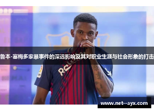 鲁本-塞梅多家暴事件的深远影响及其对职业生涯与社会形象的打击 鲁本-塞梅多家暴事件的深远影响及其对职业生涯与社会形象的打击