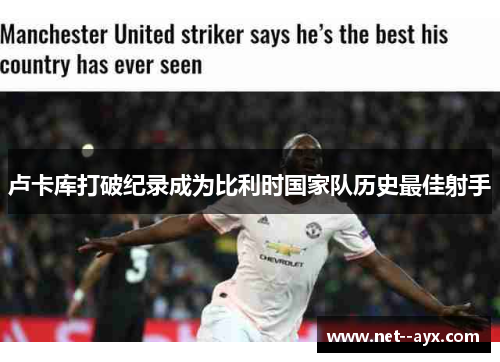 卢卡库打破纪录成为比利时国家队历史最佳射手 卢卡库打破纪录成为比利时国家队历史最佳射手