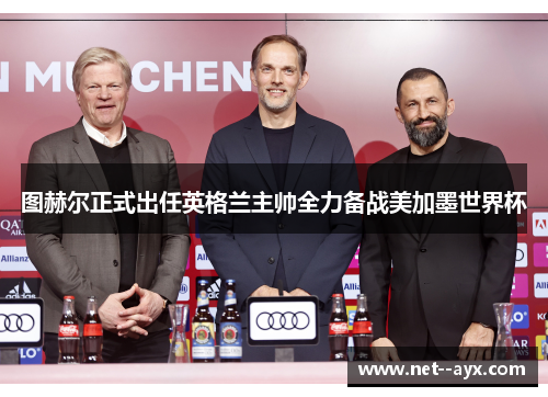 图赫尔正式出任英格兰主帅全力备战美加墨世界杯