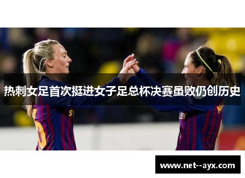 热刺女足首次挺进女子足总杯决赛虽败仍创历史 热刺女足首次挺进女子足总杯决赛虽败仍创历史