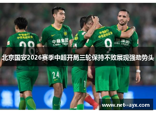 北京国安2026赛季中超开局三轮保持不败展现强劲势头 北京国安2026赛季中超开局三轮保持不败展现强劲势头