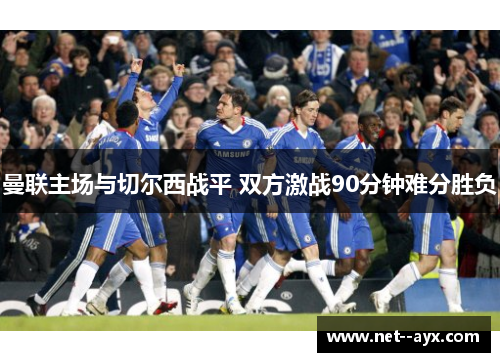 曼联主场与切尔西战平 双方激战90分钟难分胜负