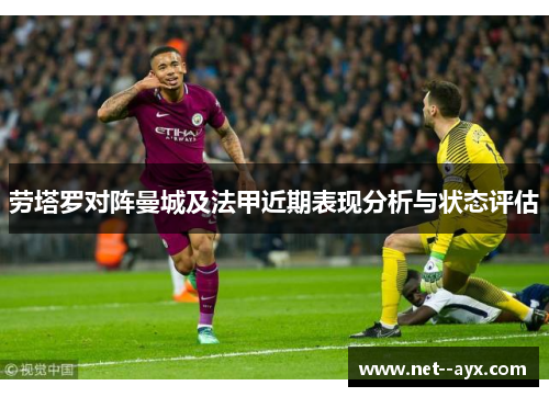 劳塔罗对阵曼城及法甲近期表现分析与状态评估