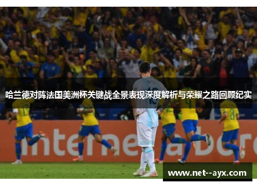 哈兰德对阵法国美洲杯关键战全景表现深度解析与荣耀之路回顾纪实