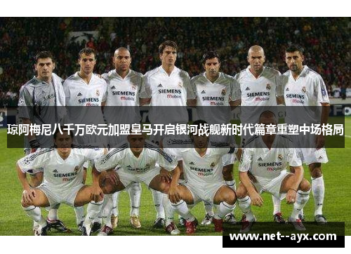 琼阿梅尼八千万欧元加盟皇马开启银河战舰新时代篇章重塑中场格局 琼阿梅尼八千万欧元加盟皇马开启银河战舰新时代篇章重塑中场格局