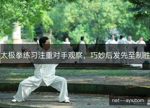 太极拳练习注重对手观察，巧妙后发先至制胜