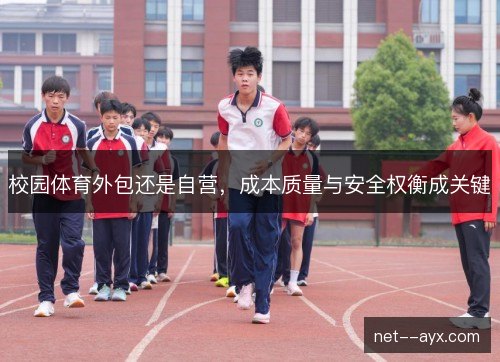 校园体育外包还是自营,成本质量与安全权衡成关键 校园体育外包还是自营,成本质量与安全权衡成关键