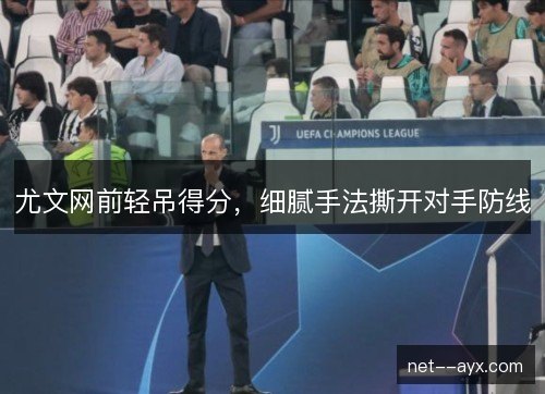 尤文网前轻吊得分，细腻手法撕开对手防线